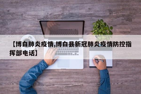 【博白肺炎疫情,博白县新冠肺炎疫情防控指挥部电话】