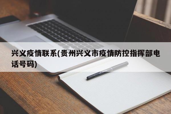 兴义疫情联系(贵州兴义市疫情防控指挥部电话号码)
